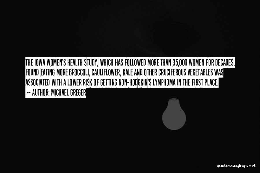 Michael Greger Quotes: The Iowa Women's Health Study, Which Has Followed More Than 35,000 Women For Decades, Found Eating More Broccoli, Cauliflower, Kale