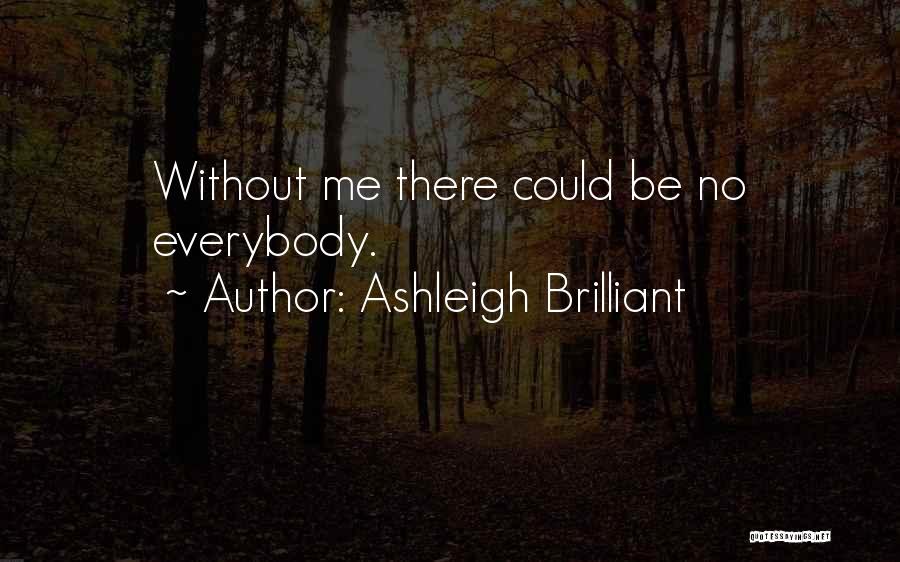 Ashleigh Brilliant Quotes: Without Me There Could Be No Everybody.