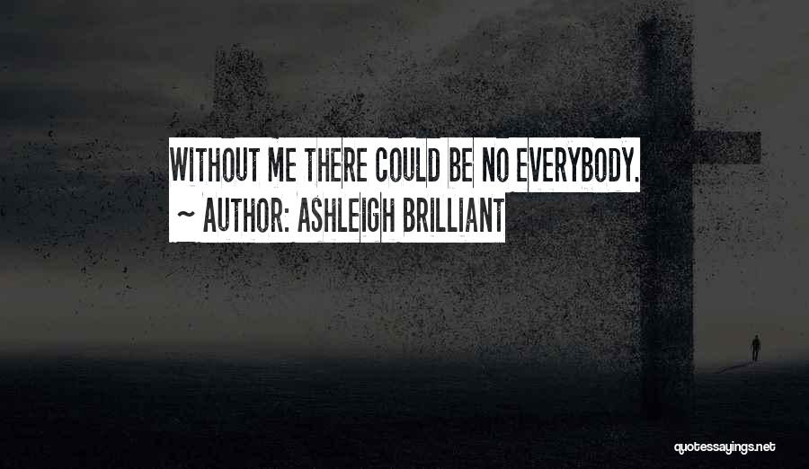 Ashleigh Brilliant Quotes: Without Me There Could Be No Everybody.