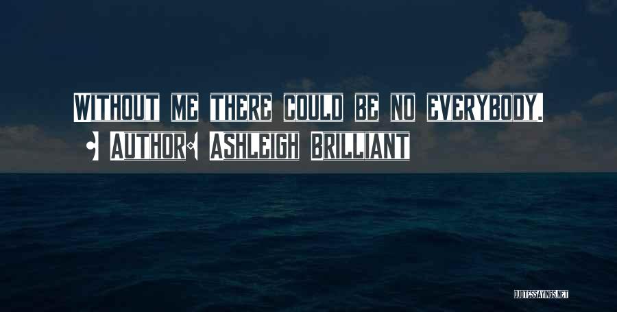 Ashleigh Brilliant Quotes: Without Me There Could Be No Everybody.