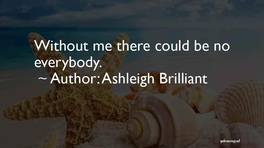 Ashleigh Brilliant Quotes: Without Me There Could Be No Everybody.