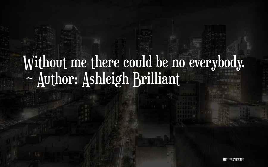 Ashleigh Brilliant Quotes: Without Me There Could Be No Everybody.
