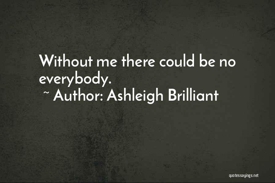 Ashleigh Brilliant Quotes: Without Me There Could Be No Everybody.