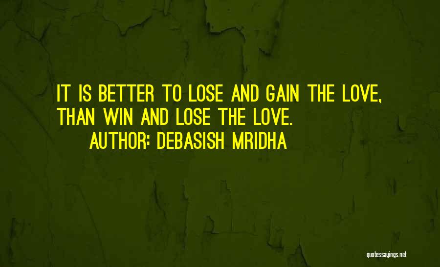 Debasish Mridha Quotes: It Is Better To Lose And Gain The Love, Than Win And Lose The Love.