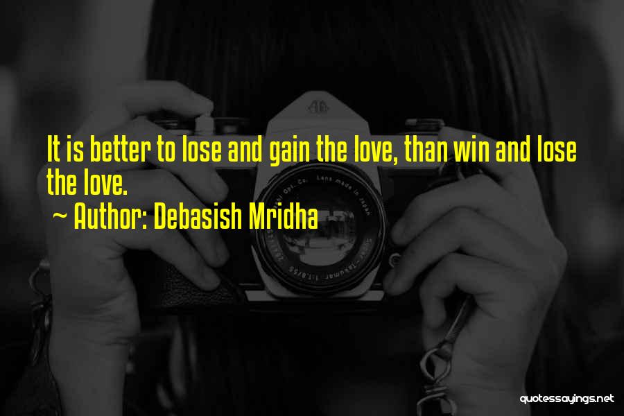 Debasish Mridha Quotes: It Is Better To Lose And Gain The Love, Than Win And Lose The Love.