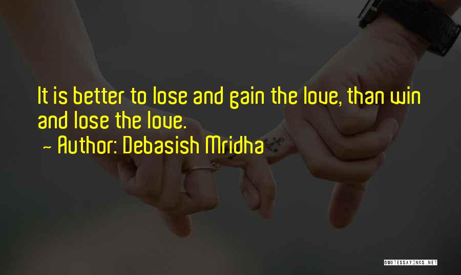 Debasish Mridha Quotes: It Is Better To Lose And Gain The Love, Than Win And Lose The Love.