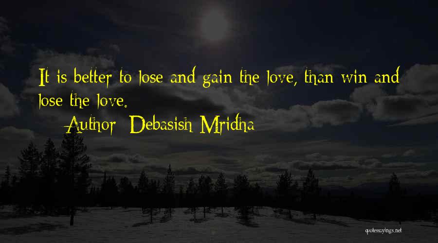 Debasish Mridha Quotes: It Is Better To Lose And Gain The Love, Than Win And Lose The Love.