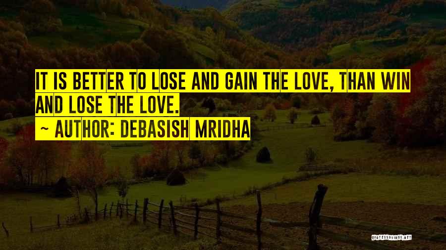 Debasish Mridha Quotes: It Is Better To Lose And Gain The Love, Than Win And Lose The Love.