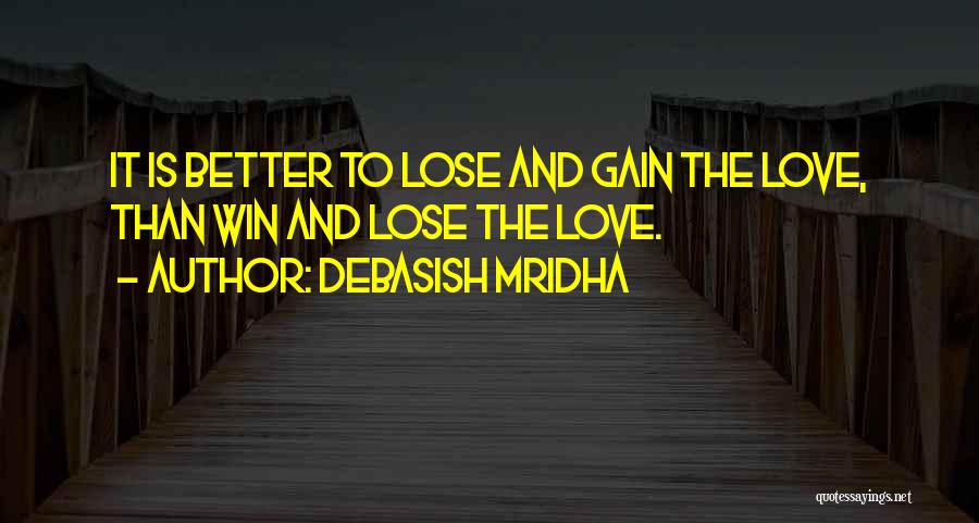 Debasish Mridha Quotes: It Is Better To Lose And Gain The Love, Than Win And Lose The Love.