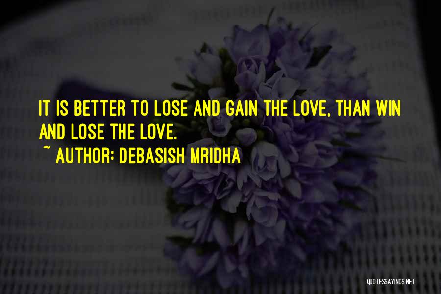 Debasish Mridha Quotes: It Is Better To Lose And Gain The Love, Than Win And Lose The Love.