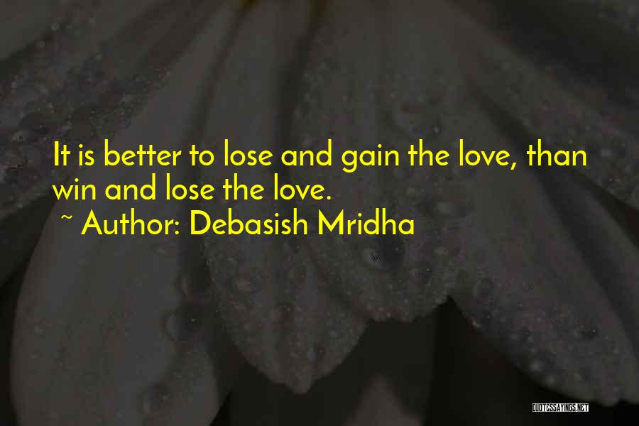 Debasish Mridha Quotes: It Is Better To Lose And Gain The Love, Than Win And Lose The Love.