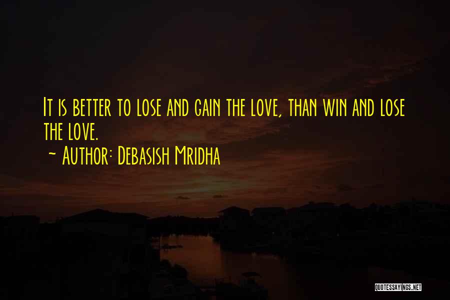 Debasish Mridha Quotes: It Is Better To Lose And Gain The Love, Than Win And Lose The Love.