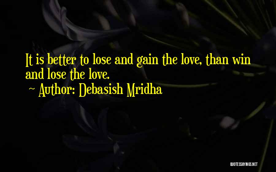 Debasish Mridha Quotes: It Is Better To Lose And Gain The Love, Than Win And Lose The Love.