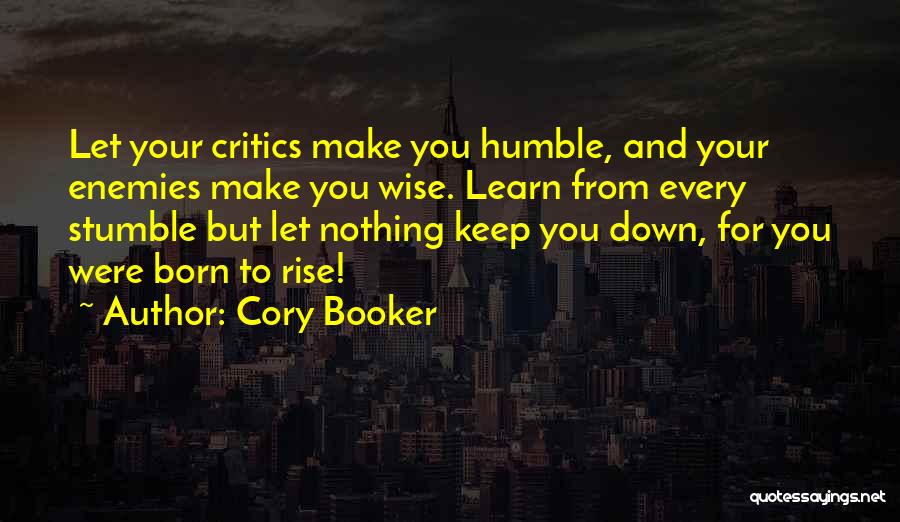 Cory Booker Quotes: Let Your Critics Make You Humble, And Your Enemies Make You Wise. Learn From Every Stumble But Let Nothing Keep