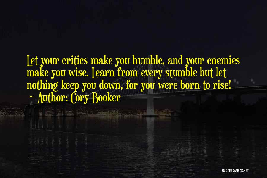 Cory Booker Quotes: Let Your Critics Make You Humble, And Your Enemies Make You Wise. Learn From Every Stumble But Let Nothing Keep