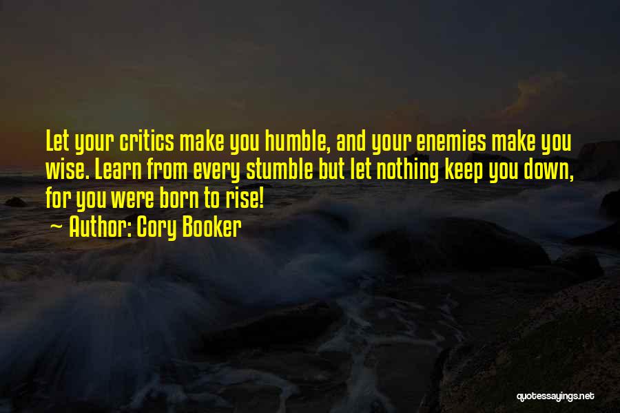 Cory Booker Quotes: Let Your Critics Make You Humble, And Your Enemies Make You Wise. Learn From Every Stumble But Let Nothing Keep