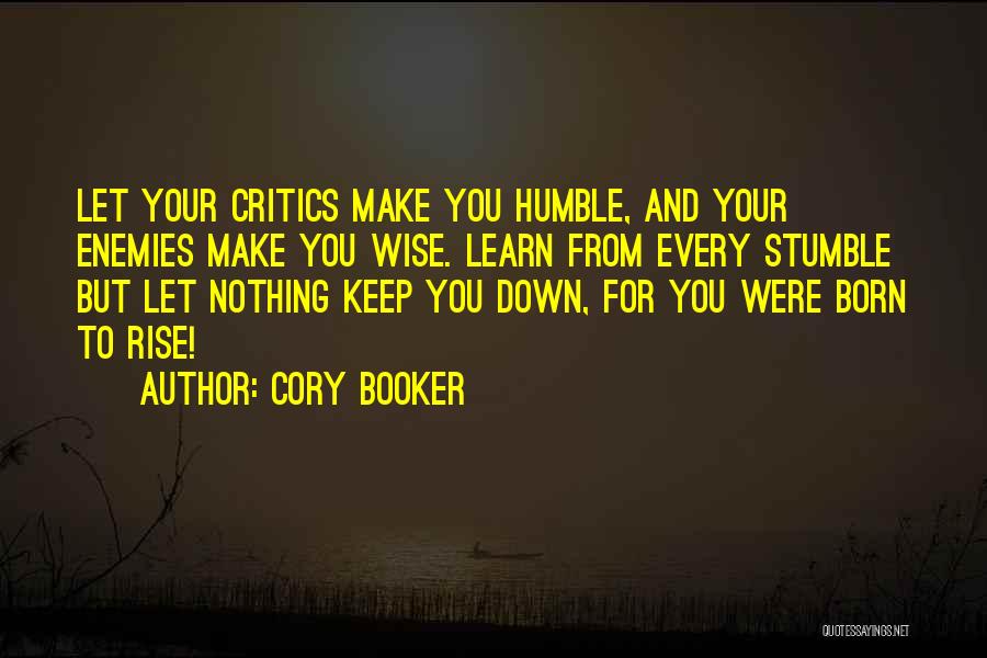 Cory Booker Quotes: Let Your Critics Make You Humble, And Your Enemies Make You Wise. Learn From Every Stumble But Let Nothing Keep