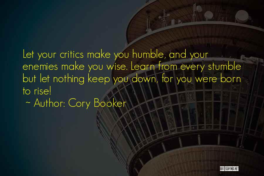 Cory Booker Quotes: Let Your Critics Make You Humble, And Your Enemies Make You Wise. Learn From Every Stumble But Let Nothing Keep