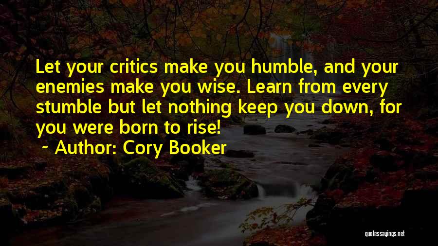 Cory Booker Quotes: Let Your Critics Make You Humble, And Your Enemies Make You Wise. Learn From Every Stumble But Let Nothing Keep