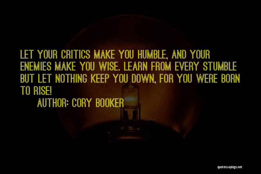 Cory Booker Quotes: Let Your Critics Make You Humble, And Your Enemies Make You Wise. Learn From Every Stumble But Let Nothing Keep