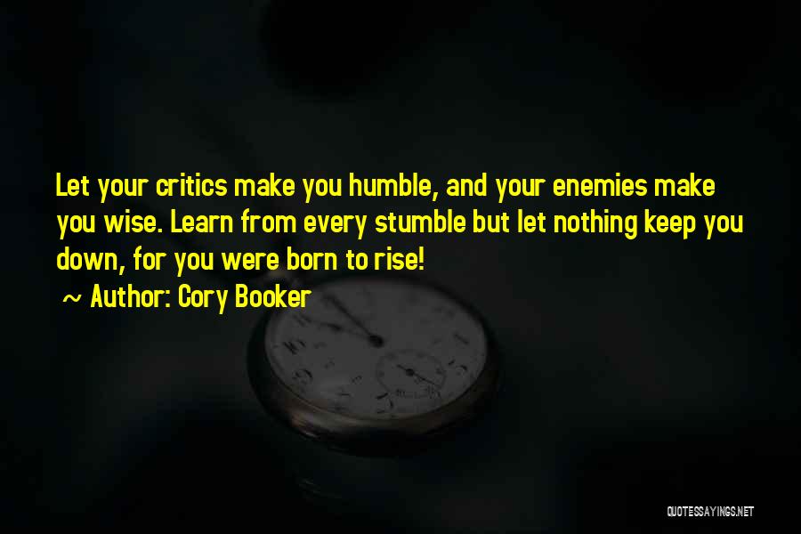 Cory Booker Quotes: Let Your Critics Make You Humble, And Your Enemies Make You Wise. Learn From Every Stumble But Let Nothing Keep