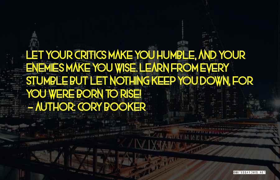 Cory Booker Quotes: Let Your Critics Make You Humble, And Your Enemies Make You Wise. Learn From Every Stumble But Let Nothing Keep