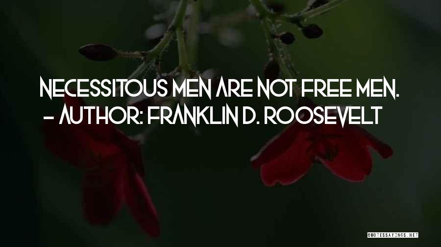 Franklin D. Roosevelt Quotes: Necessitous Men Are Not Free Men.
