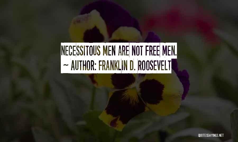 Franklin D. Roosevelt Quotes: Necessitous Men Are Not Free Men.