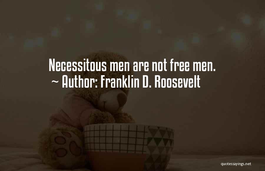Franklin D. Roosevelt Quotes: Necessitous Men Are Not Free Men.