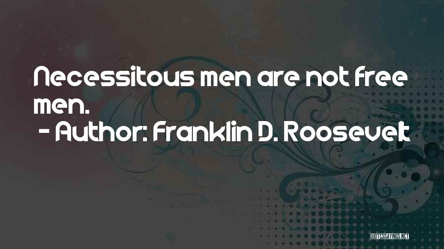 Franklin D. Roosevelt Quotes: Necessitous Men Are Not Free Men.