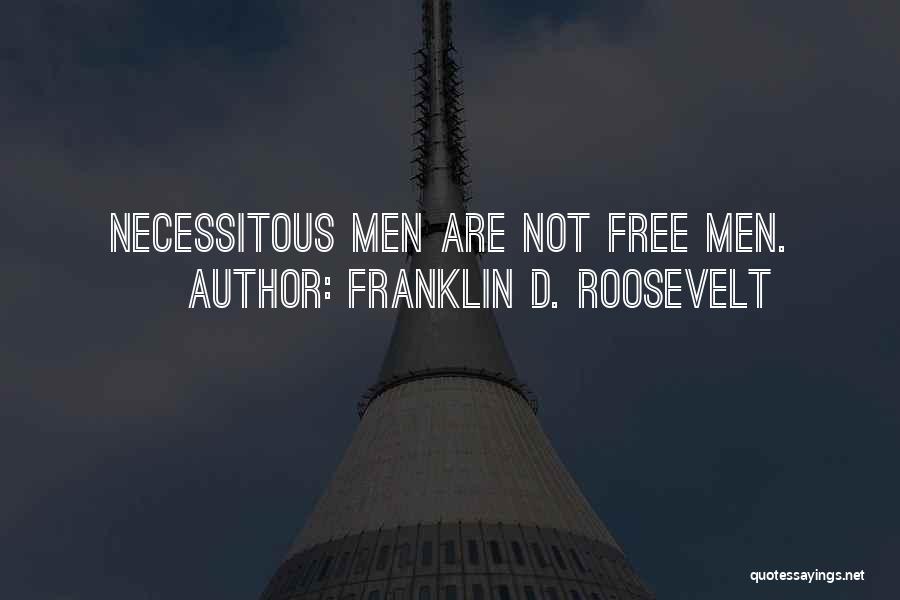 Franklin D. Roosevelt Quotes: Necessitous Men Are Not Free Men.