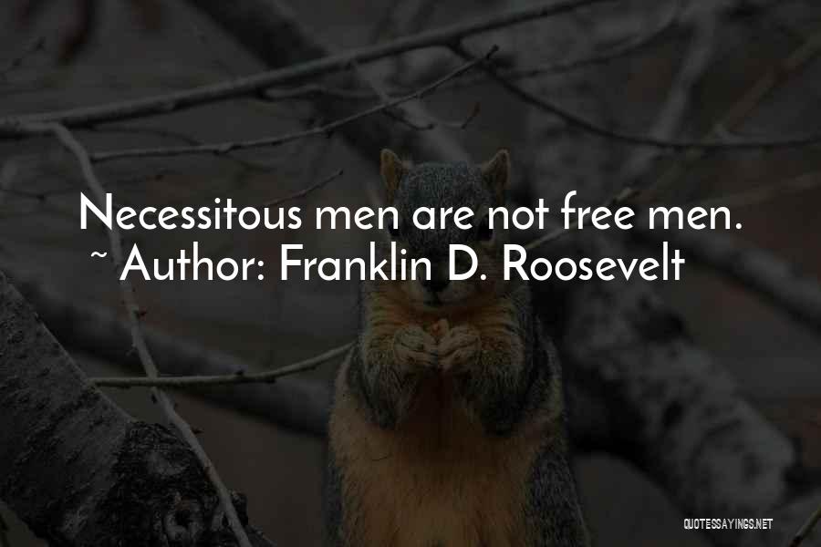 Franklin D. Roosevelt Quotes: Necessitous Men Are Not Free Men.
