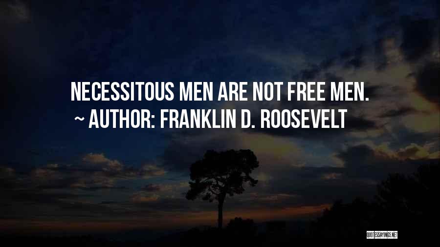 Franklin D. Roosevelt Quotes: Necessitous Men Are Not Free Men.