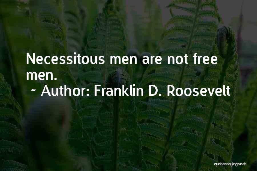 Franklin D. Roosevelt Quotes: Necessitous Men Are Not Free Men.