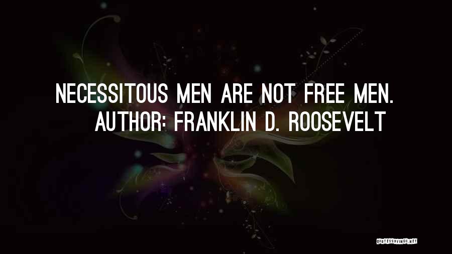 Franklin D. Roosevelt Quotes: Necessitous Men Are Not Free Men.