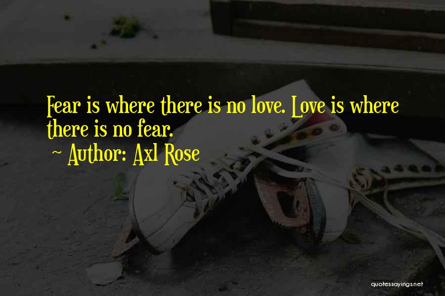 Axl Rose Quotes: Fear Is Where There Is No Love. Love Is Where There Is No Fear.