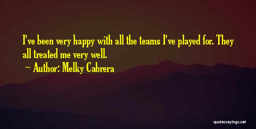 Melky Cabrera Quotes: I've Been Very Happy With All The Teams I've Played For. They All Treated Me Very Well.