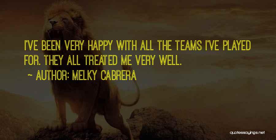 Melky Cabrera Quotes: I've Been Very Happy With All The Teams I've Played For. They All Treated Me Very Well.