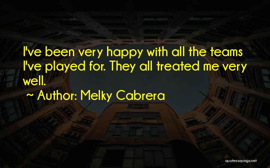 Melky Cabrera Quotes: I've Been Very Happy With All The Teams I've Played For. They All Treated Me Very Well.
