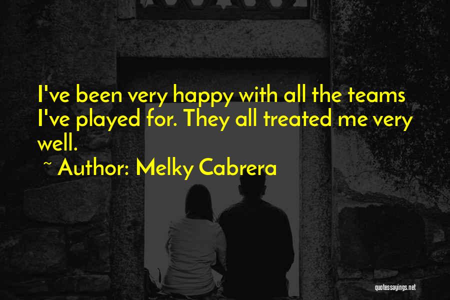 Melky Cabrera Quotes: I've Been Very Happy With All The Teams I've Played For. They All Treated Me Very Well.