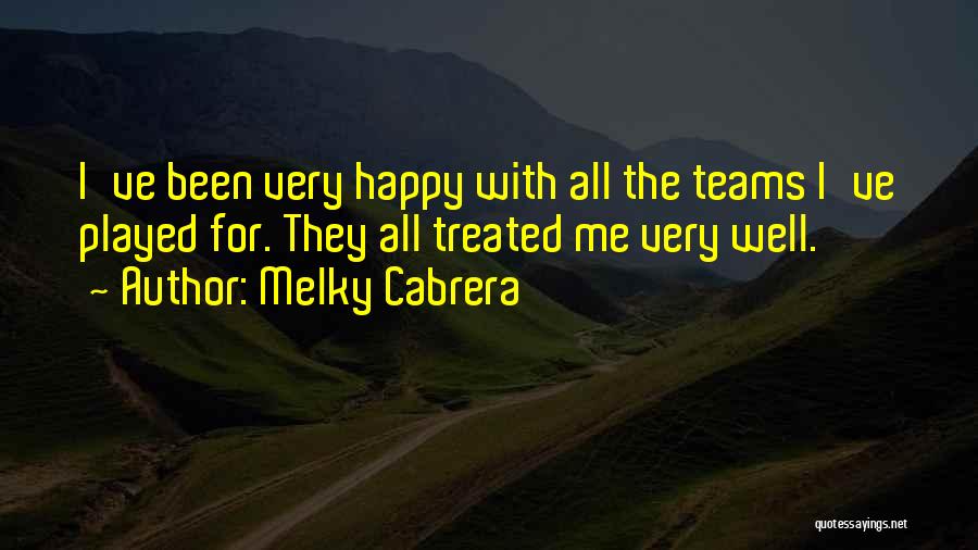 Melky Cabrera Quotes: I've Been Very Happy With All The Teams I've Played For. They All Treated Me Very Well.