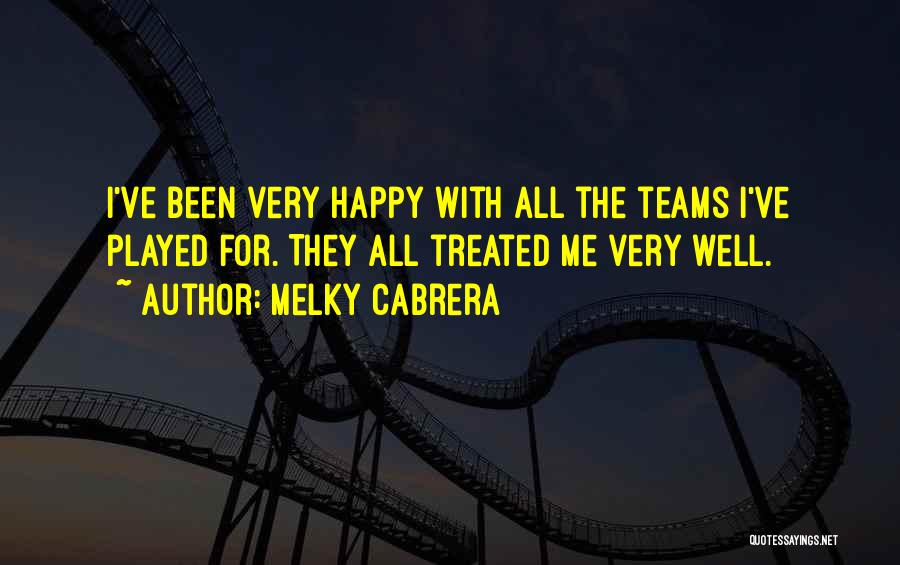 Melky Cabrera Quotes: I've Been Very Happy With All The Teams I've Played For. They All Treated Me Very Well.