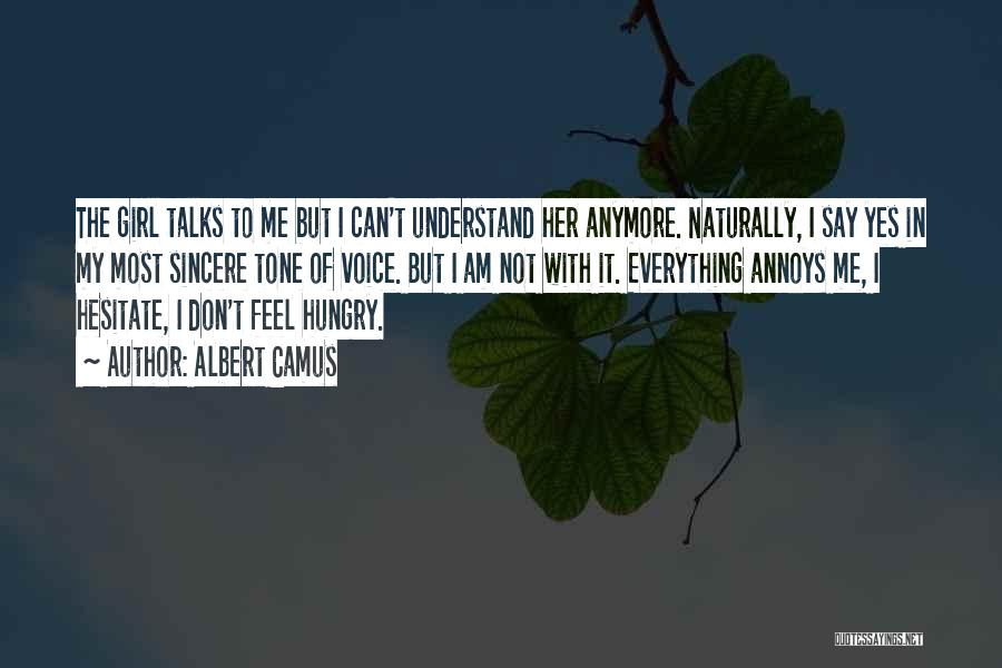 Albert Camus Quotes: The Girl Talks To Me But I Can't Understand Her Anymore. Naturally, I Say Yes In My Most Sincere Tone