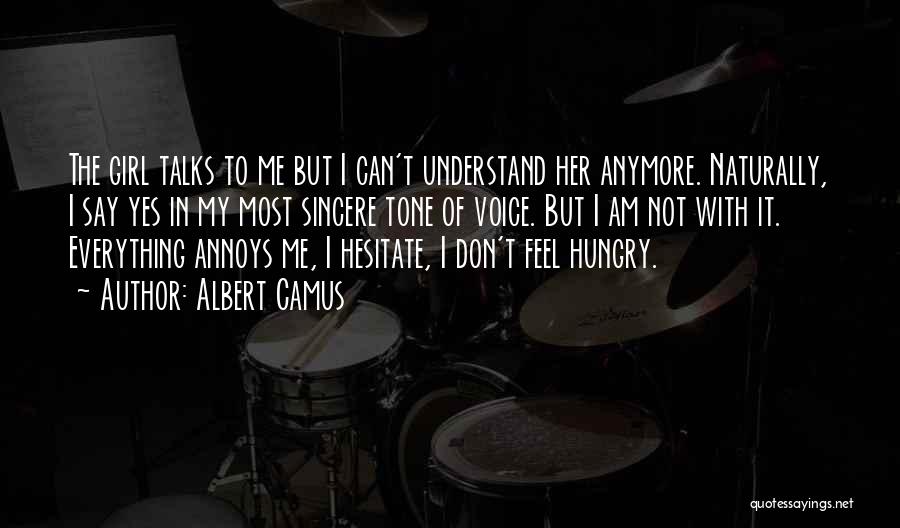 Albert Camus Quotes: The Girl Talks To Me But I Can't Understand Her Anymore. Naturally, I Say Yes In My Most Sincere Tone