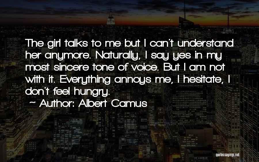 Albert Camus Quotes: The Girl Talks To Me But I Can't Understand Her Anymore. Naturally, I Say Yes In My Most Sincere Tone