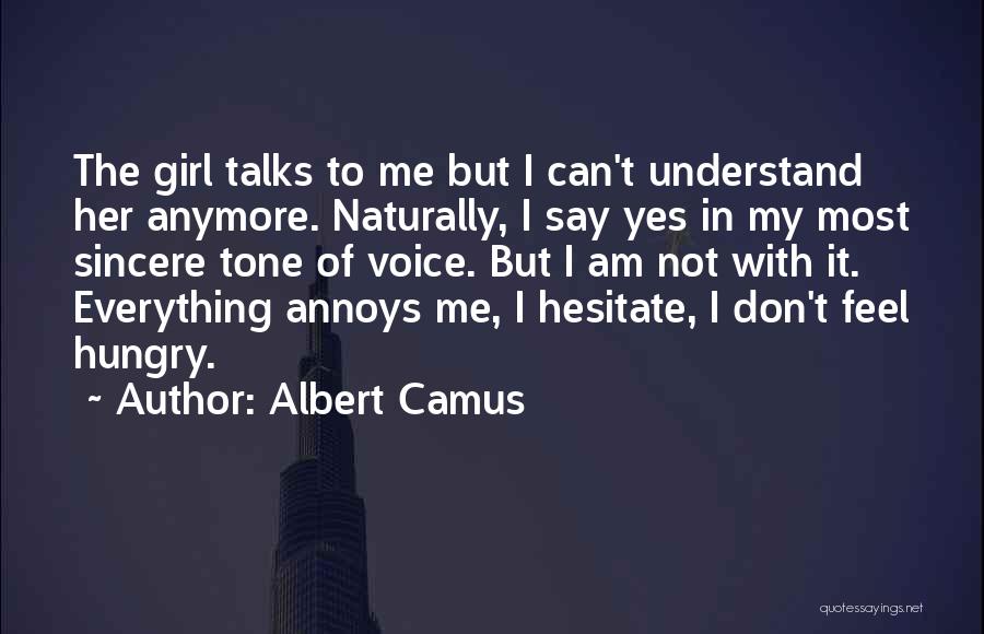 Albert Camus Quotes: The Girl Talks To Me But I Can't Understand Her Anymore. Naturally, I Say Yes In My Most Sincere Tone