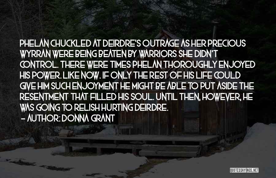 Donna Grant Quotes: Phelan Chuckled At Deirdre's Outrage As Her Precious Wyrran Were Being Beaten By Warriors She Didn't Control. There Were Times