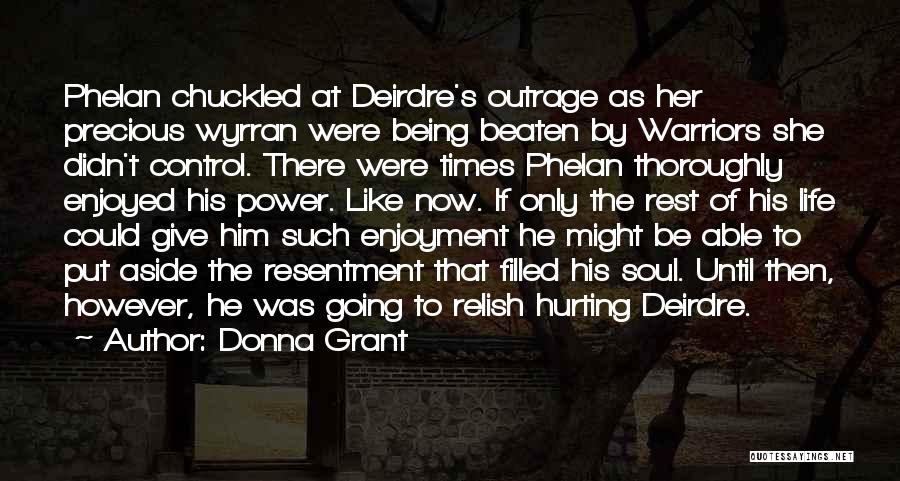 Donna Grant Quotes: Phelan Chuckled At Deirdre's Outrage As Her Precious Wyrran Were Being Beaten By Warriors She Didn't Control. There Were Times