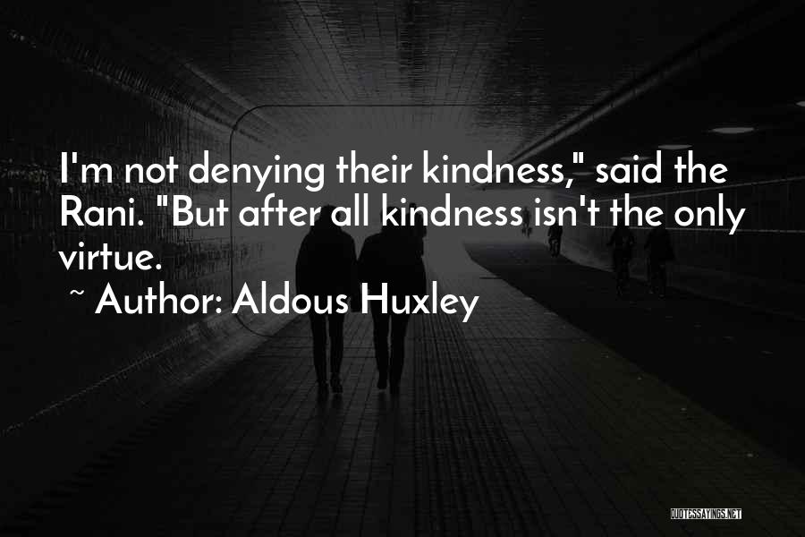 Aldous Huxley Quotes: I'm Not Denying Their Kindness, Said The Rani. But After All Kindness Isn't The Only Virtue.