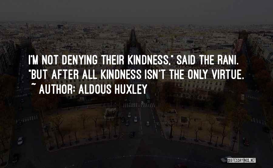 Aldous Huxley Quotes: I'm Not Denying Their Kindness, Said The Rani. But After All Kindness Isn't The Only Virtue.